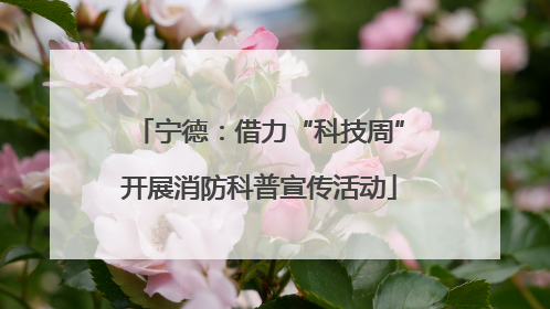 宁德：借力“科技周”开展消防科普宣传活动