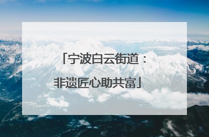 宁波白云街道：非遗匠心助共富