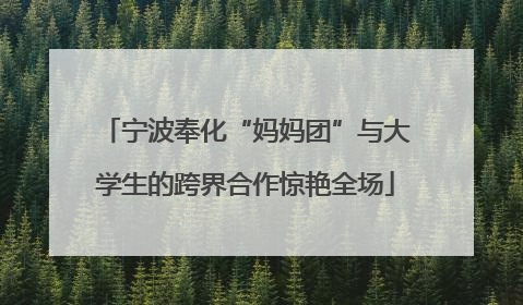 宁波奉化“妈妈团”与大学生的跨界合作惊艳全场