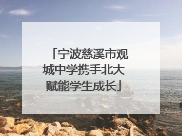 宁波慈溪市观城中学携手北大赋能学生成长