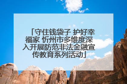 守住钱袋子 护好幸福家 忻州市多维度深入开展防范非法金融宣传教育系列活动