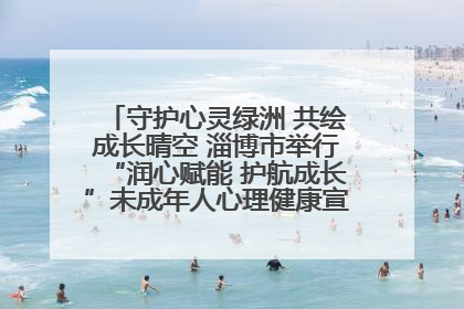 守护心灵绿洲 共绘成长晴空 淄博市举行“润心赋能 护航成长”未成年人心理健康宣传教育主题活动