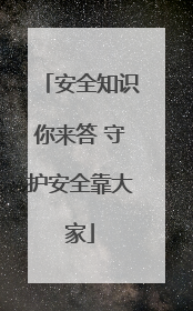 安全知识你来答 守护安全靠大家