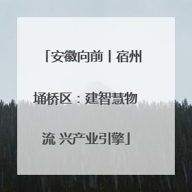 安徽向前丨宿州埇桥区：建智慧物流 兴产业引擎
