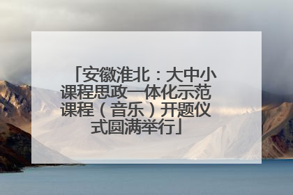 安徽淮北：大中小课程思政一体化示范课程（音乐）开题仪式圆满举行