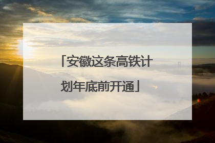 安徽这条高铁计划年底前开通