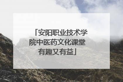 安阳职业技术学院中医药文化课堂有趣又有益