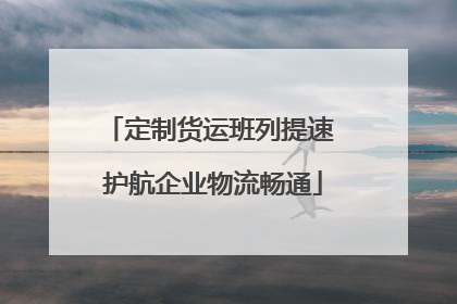 定制货运班列提速 护航企业物流畅通