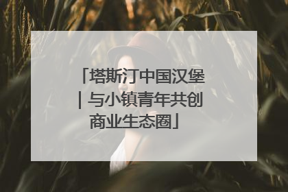 塔斯汀中国汉堡｜与小镇青年共创商业生态圈