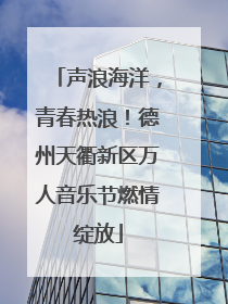 声浪海洋，青春热浪！德州天衢新区万人音乐节燃情绽放