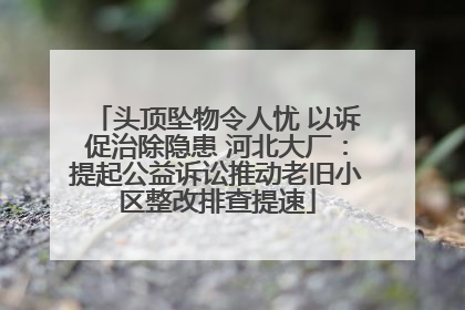 头顶坠物令人忧 以诉促治除隐患 河北大厂：提起公益诉讼推动老旧小区整改排查提速