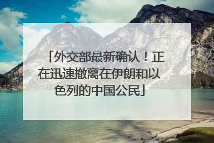 外交部最新确认！正在迅速撤离在伊朗和以色列的中国公民