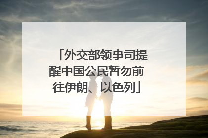 外交部领事司提醒中国公民暂勿前往伊朗、以色列