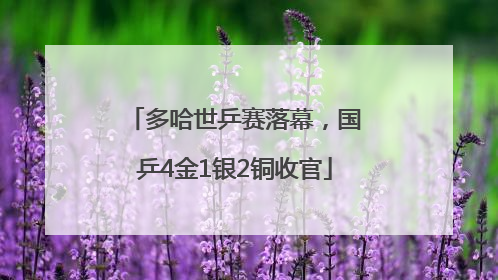 多哈世乒赛落幕，国乒4金1银2铜收官