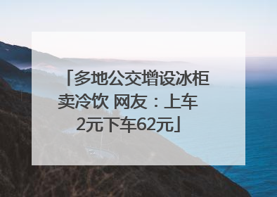 多地公交增设冰柜卖冷饮 网友：上车2元下车62元