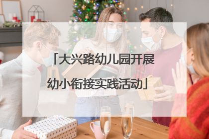 大兴路幼儿园开展幼小衔接实践活动