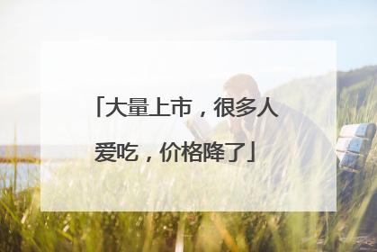 大量上市，很多人爱吃，价格降了