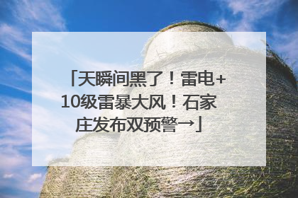 天瞬间黑了！雷电+10级雷暴大风！石家庄发布双预警→
