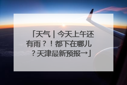 天气｜今天上午还有雨？！都下在哪儿？天津最新预报→