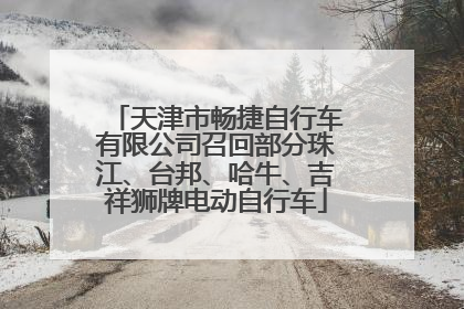 天津市畅捷自行车有限公司召回部分珠江、台邦、哈牛、吉祥狮牌电动自行车