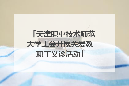 天津职业技术师范大学工会开展关爱教职工义诊活动