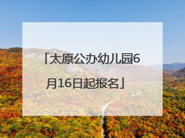 太原公办幼儿园6月16日起报名