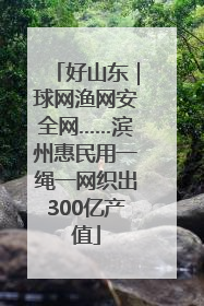好山东｜球网渔网安全网……滨州惠民用一绳一网织出300亿产值