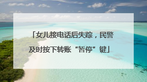 女儿接电话后失踪，民警及时按下转账“暂停”键
