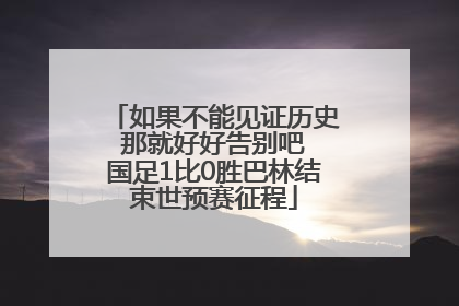 如果不能见证历史 那就好好告别吧 国足1比0胜巴林结束世预赛征程