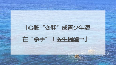 心脏“变胖”成青少年潜在“杀手”！医生提醒→