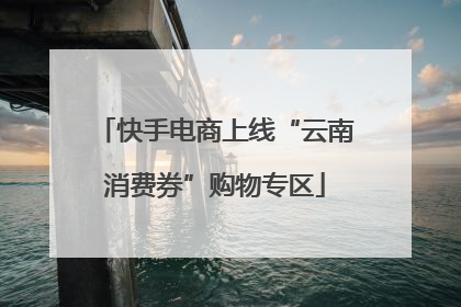 快手电商上线“云南消费券”购物专区
