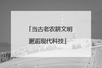 当古老农耕文明邂逅现代科技