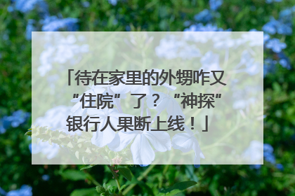 待在家里的外甥咋又“住院”了？“神探”银行人果断上线！