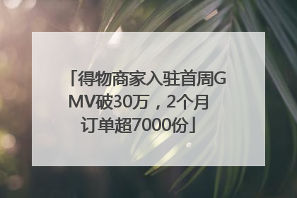 得物商家入驻首周GMV破30万，2个月订单超7000份