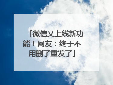 微信又上线新功能！网友：终于不用删了重发了