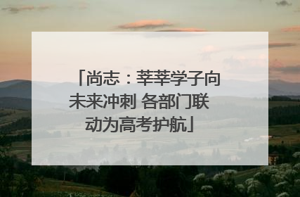 尚志：莘莘学子向未来冲刺 各部门联动为高考护航