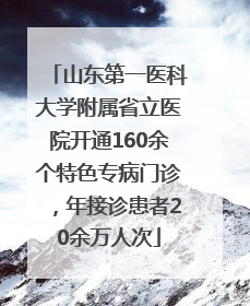 山东第一医科大学附属省立医院开通160余个特色专病门诊，年接诊患者20余万人次