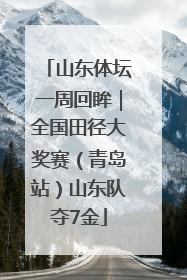 山东体坛一周回眸｜全国田径大奖赛（青岛站）山东队夺7金