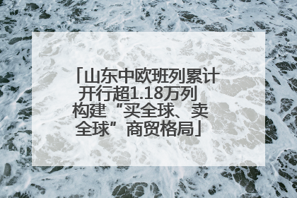 山东中欧班列累计开行超1.18万列 构建“买全球、卖全球”商贸格局
