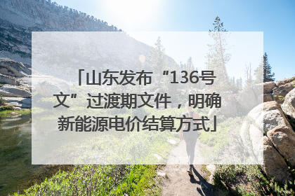 山东发布“136号文”过渡期文件，明确新能源电价结算方式