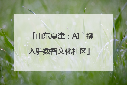 山东夏津：AI主播入驻数智文化社区