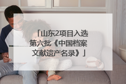 山东2项目入选第六批《中国档案文献遗产名录》