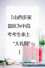 山西多家景区为中高考考生奉上“大礼包”