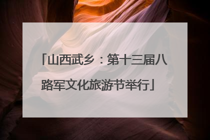 山西武乡：第十三届八路军文化旅游节举行