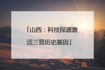 山西：科技探源激活三晋历史基因