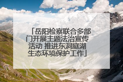 岳阳检察联合多部门开展主题法治宣传活动 推进东洞庭湖生态环境保护工作