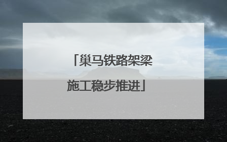 巢马铁路架梁施工稳步推进