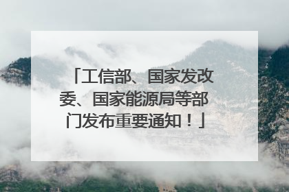 工信部、国家发改委、国家能源局等部门发布重要通知！