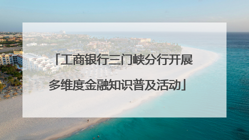 工商银行三门峡分行开展多维度金融知识普及活动