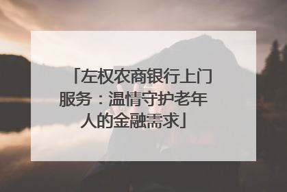 左权农商银行上门服务：温情守护老年人的金融需求